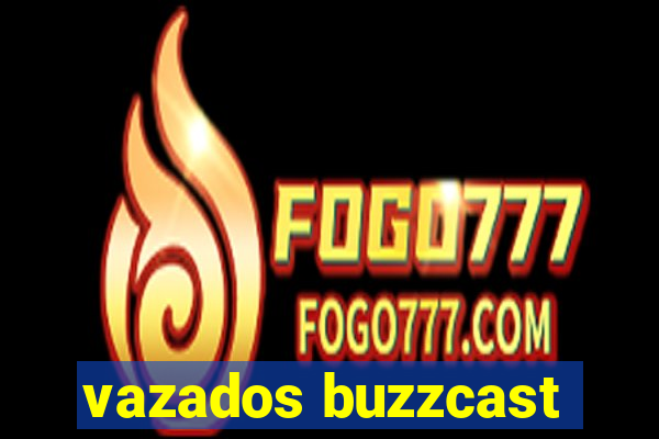 vazados buzzcast